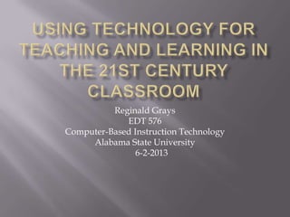 Reginald Grays
EDT 576
Computer-Based Instruction Technology
Alabama State University
6-2-2013
 