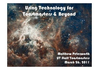 Using Technology for
Toastmasters & Beyond




             Matthew Peterworth
             UT Staff Toastmasters
                  March 26, 2011
 