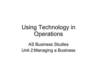 Using Technology in Operations AS Business Studies Unit 2:Managing a Business 