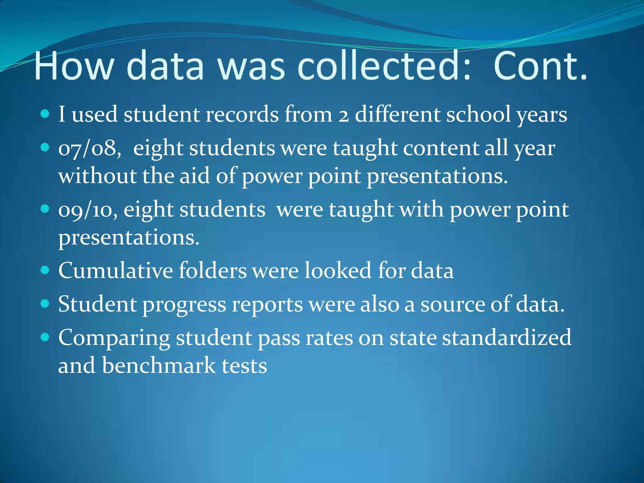 Data Collection/MethodDuring the school year 07/08, all material was presented via lecture only.  Worksheets were given for review and reinforcementDuring the school year 09/10, all material was converted to power point presentationsSlide shows were used for review Slide shows were used on a smartboard as interactive games.