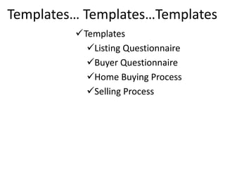 Templates… Templates…Templates
Templates
Listing Questionnaire
Buyer Questionnaire
Home Buying Process
Selling Process
 