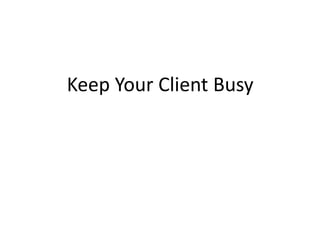 Keep Your Client Busy
 