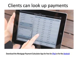 Clients can look up payments
Download the Mortgage Payment Calculator App for free for iPad or for the Android
 