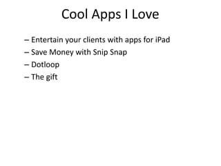 Cool Apps I Love
– Entertain your clients with apps for iPad
– Save Money with Snip Snap
– Dotloop
– The gift
 