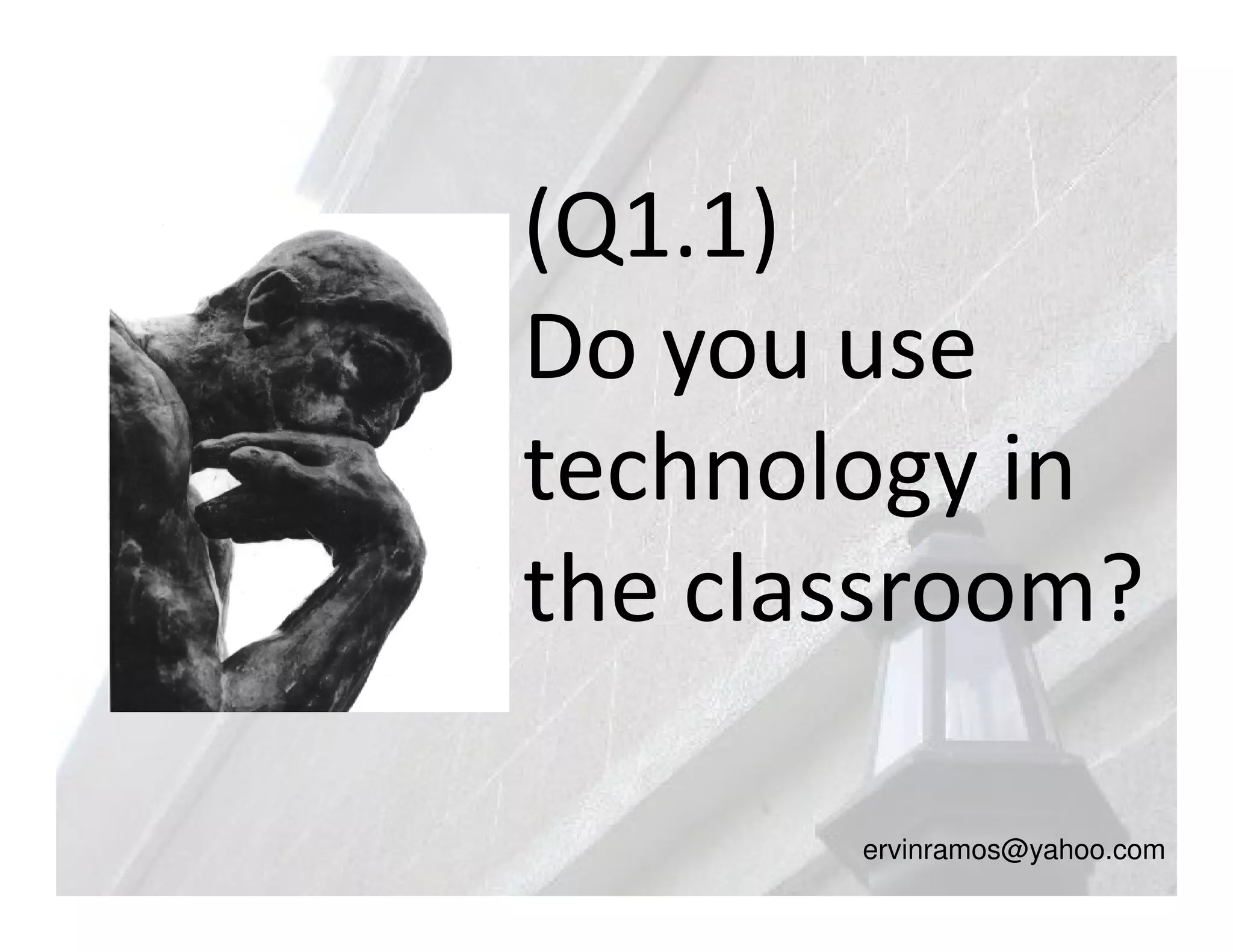 (Q1.1)
Do you use
technology in
the classroom?

       ervinramos@yahoo.com
 