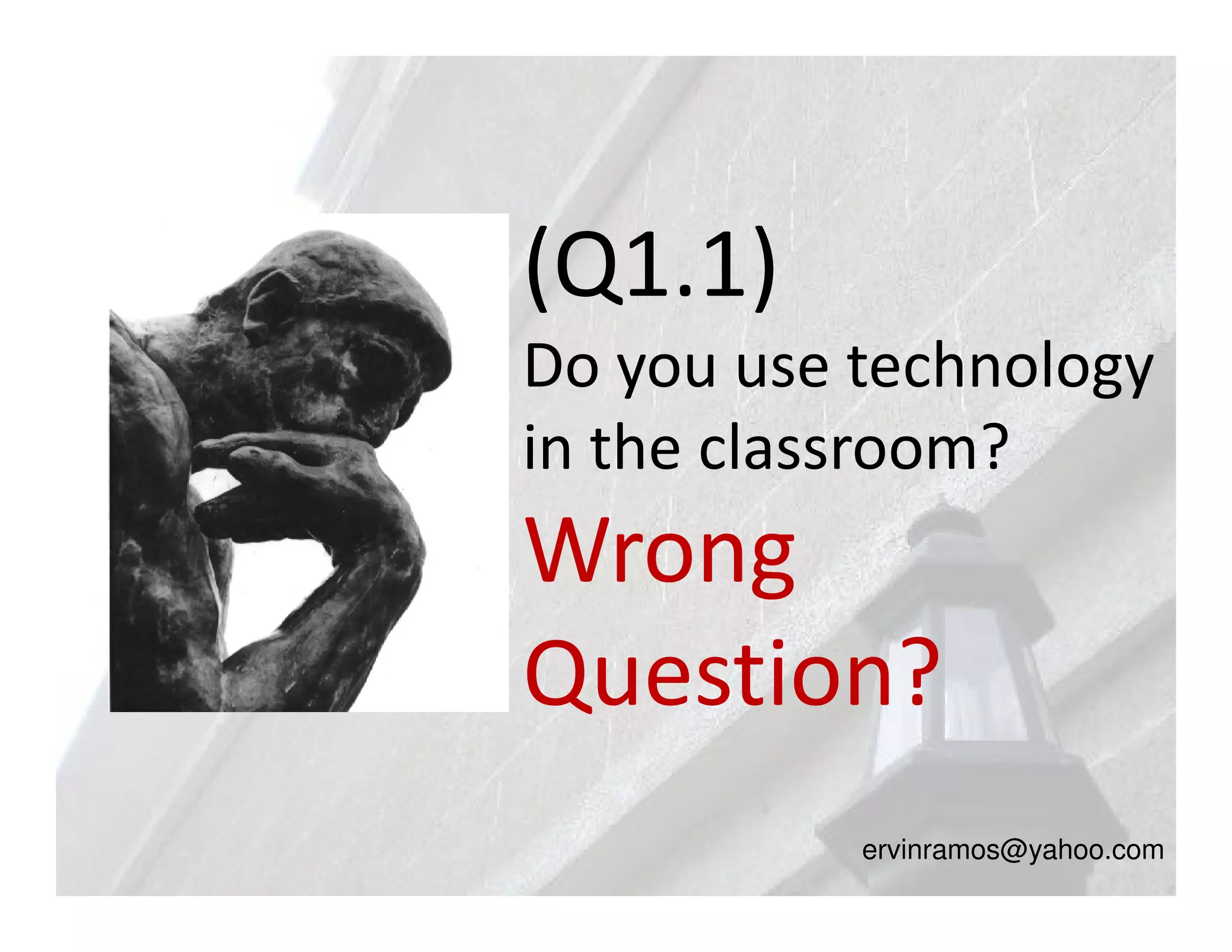 (Q1.1)
Do you use technology
in the classroom?
Wrong
Question?
           ervinramos@yahoo.com
 