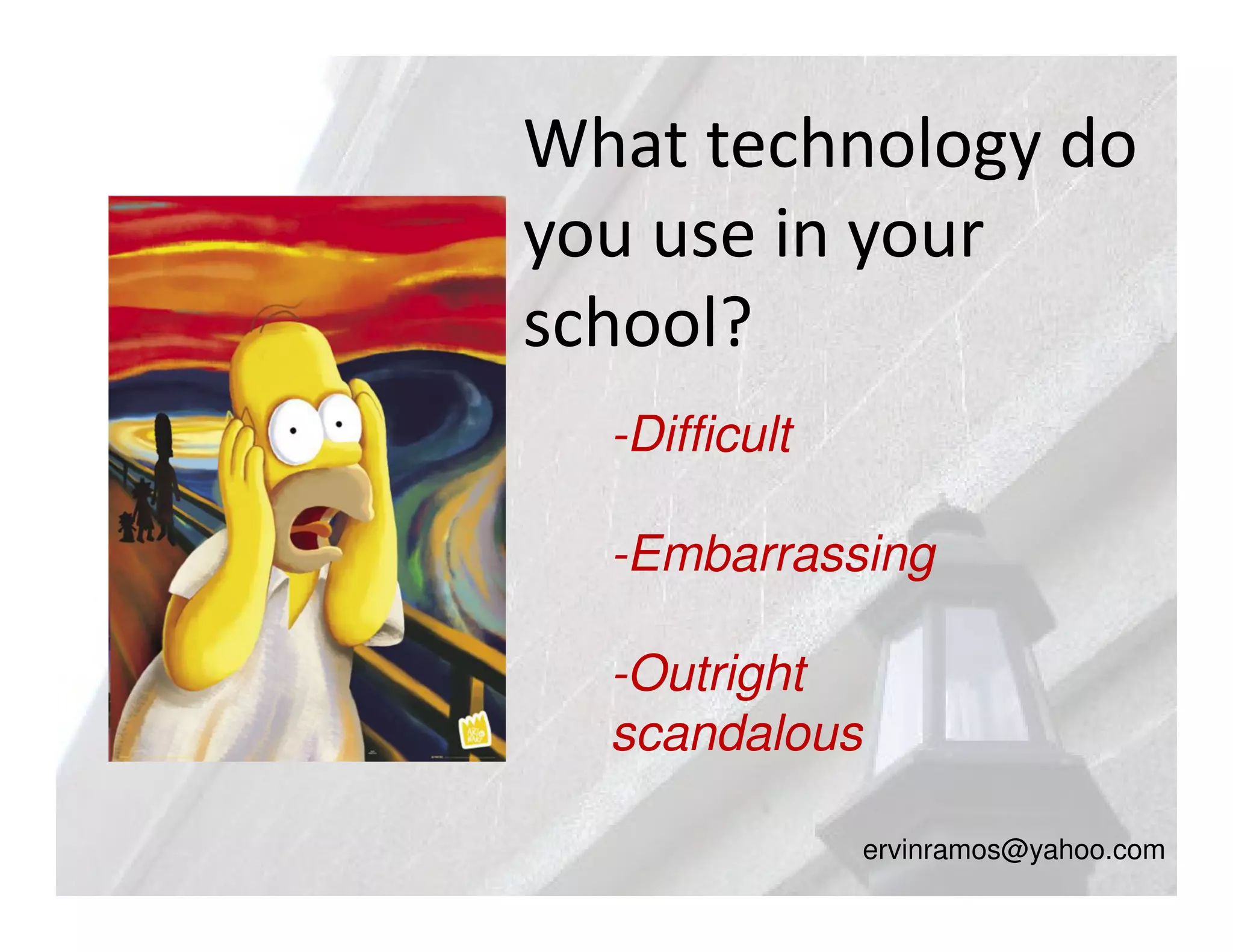 What technology do
you use in your
school?
  -Difficult

  -Embarrassing

  -Outright
  scandalous

               ervinramos@yahoo.com
 