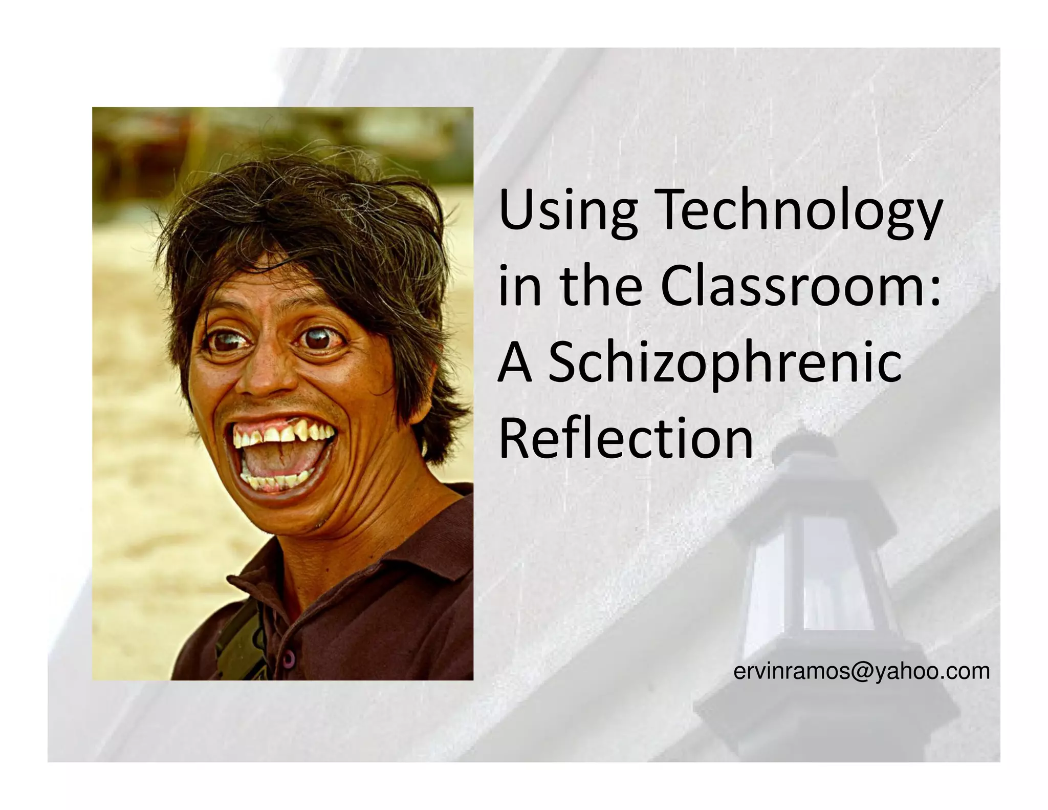 Using Technology
in the Classroom:
A Schizophrenic
Reflection


        ervinramos@yahoo.com
 