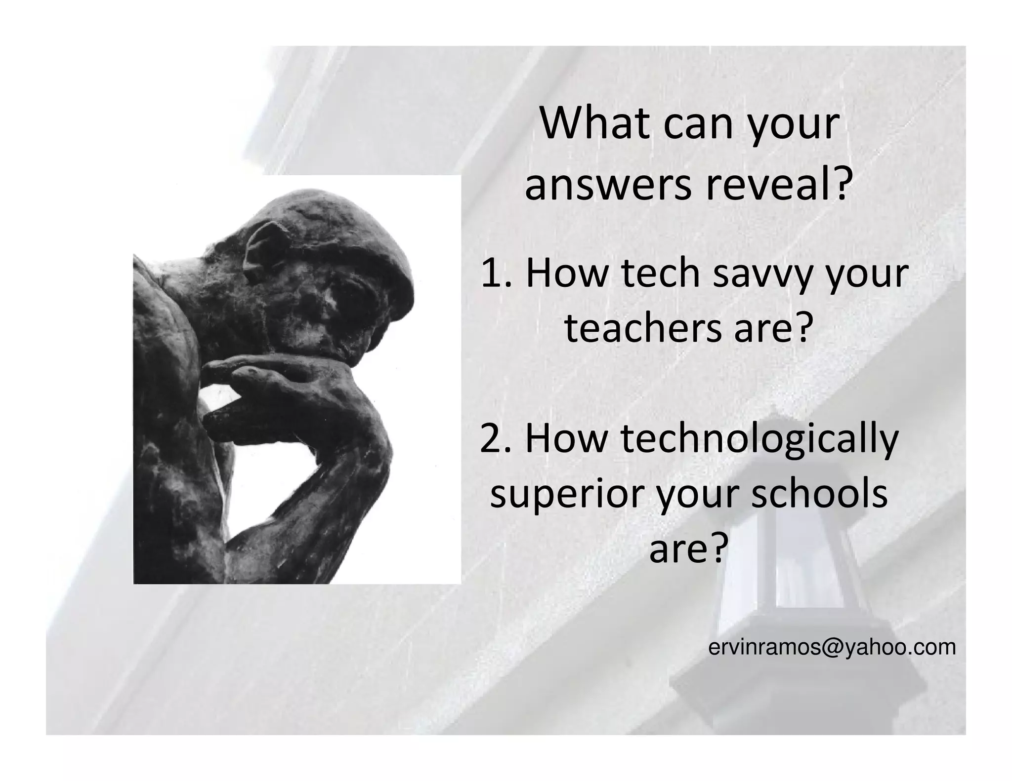 What can your
  answers reveal?
1. How tech savvy your
    teachers are?

2. How technologically
superior your schools
         are?

           ervinramos@yahoo.com
 