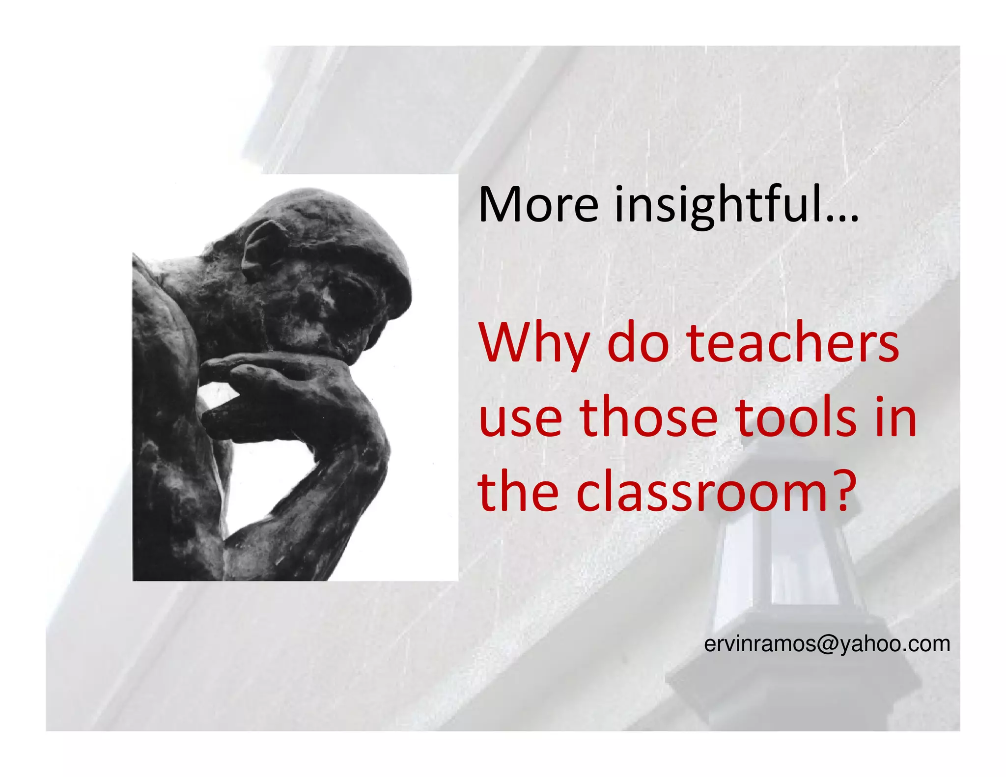 More insightful…

Why do teachers
use those tools in
the classroom?

         ervinramos@yahoo.com
 