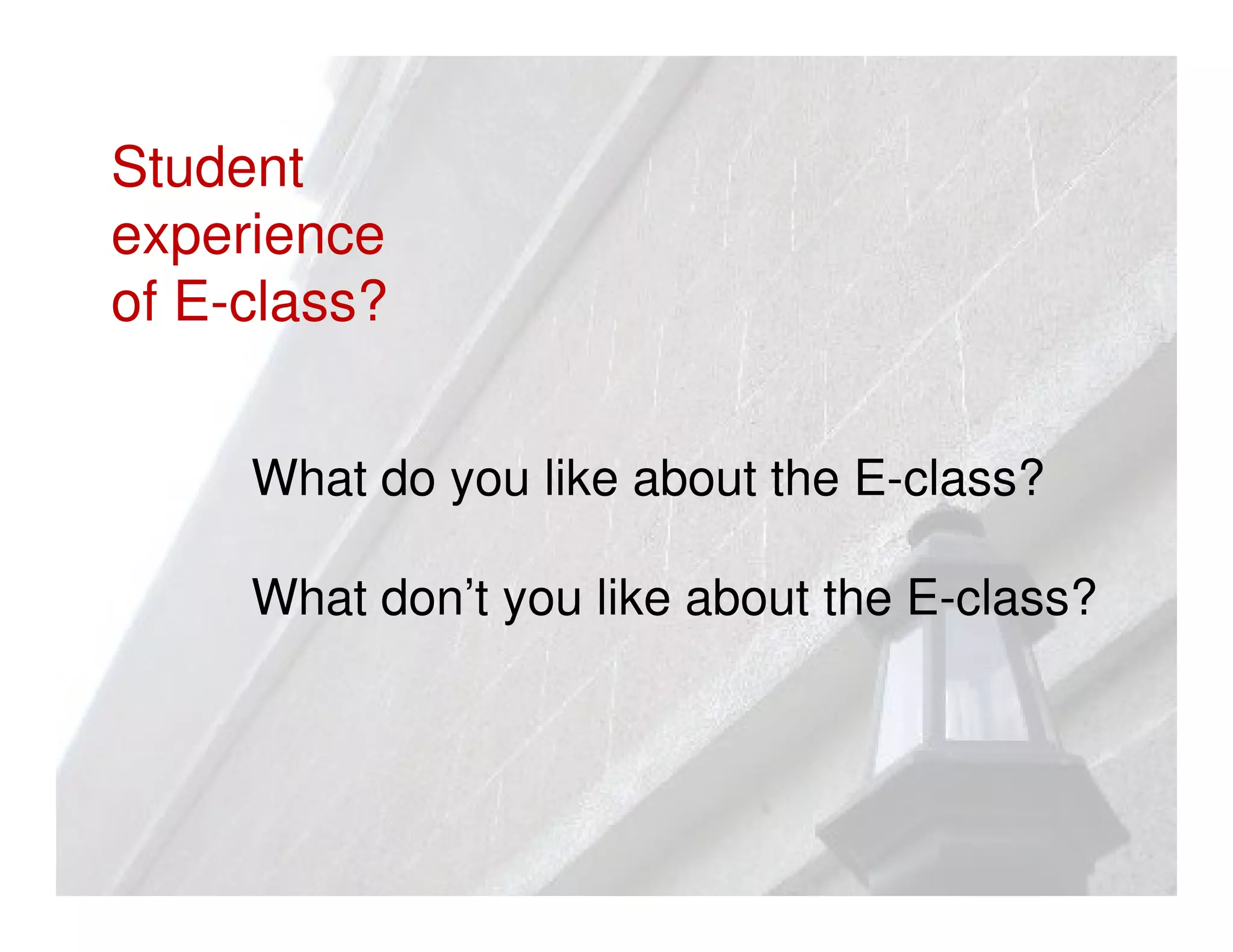 Student
experience
of E-class?


     What do you like about the E-class?

     What don’t you like about the E-class?
 