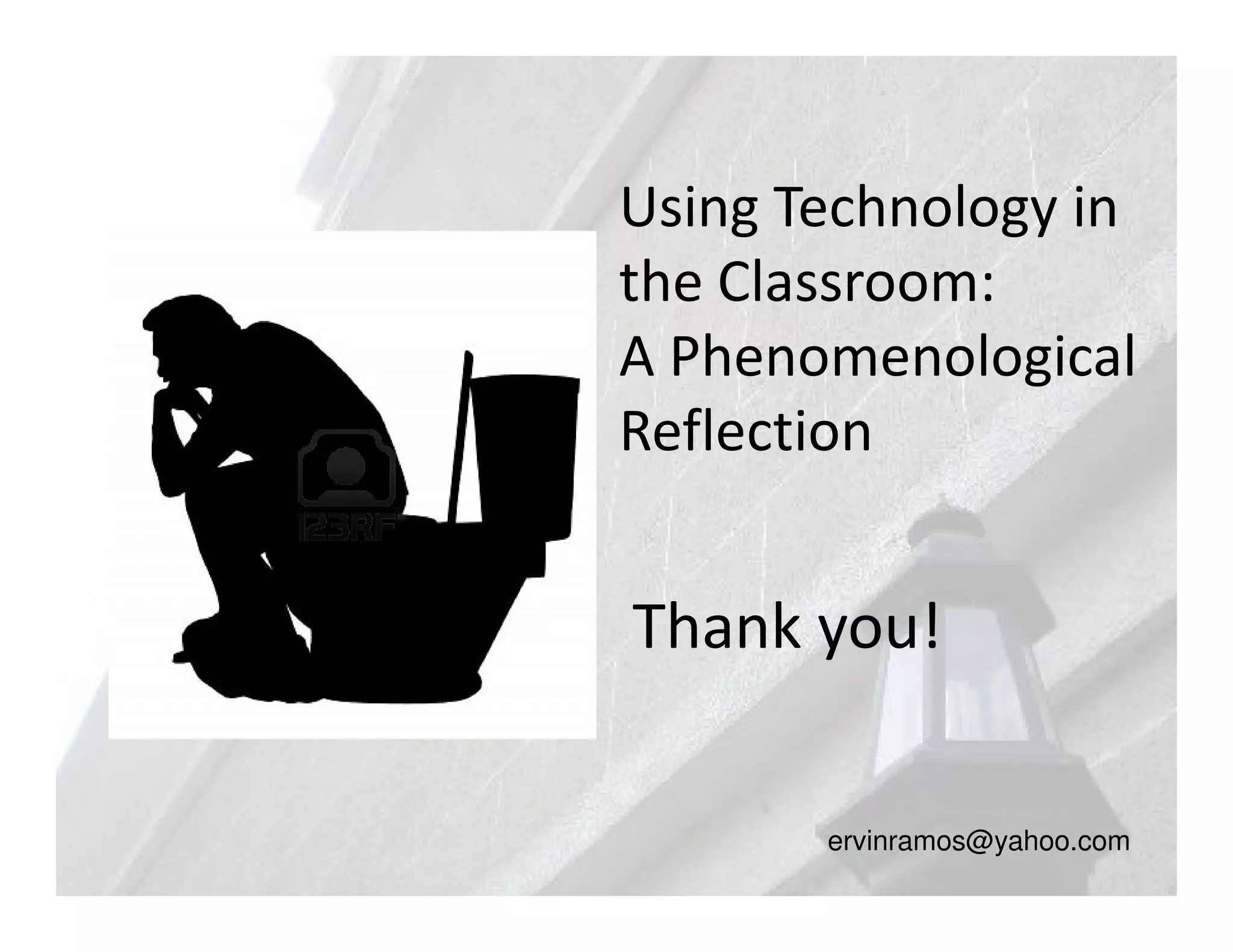 Using Technology in
the Classroom:
A Phenomenological
Reflection


Thank you!

       ervinramos@yahoo.com
 