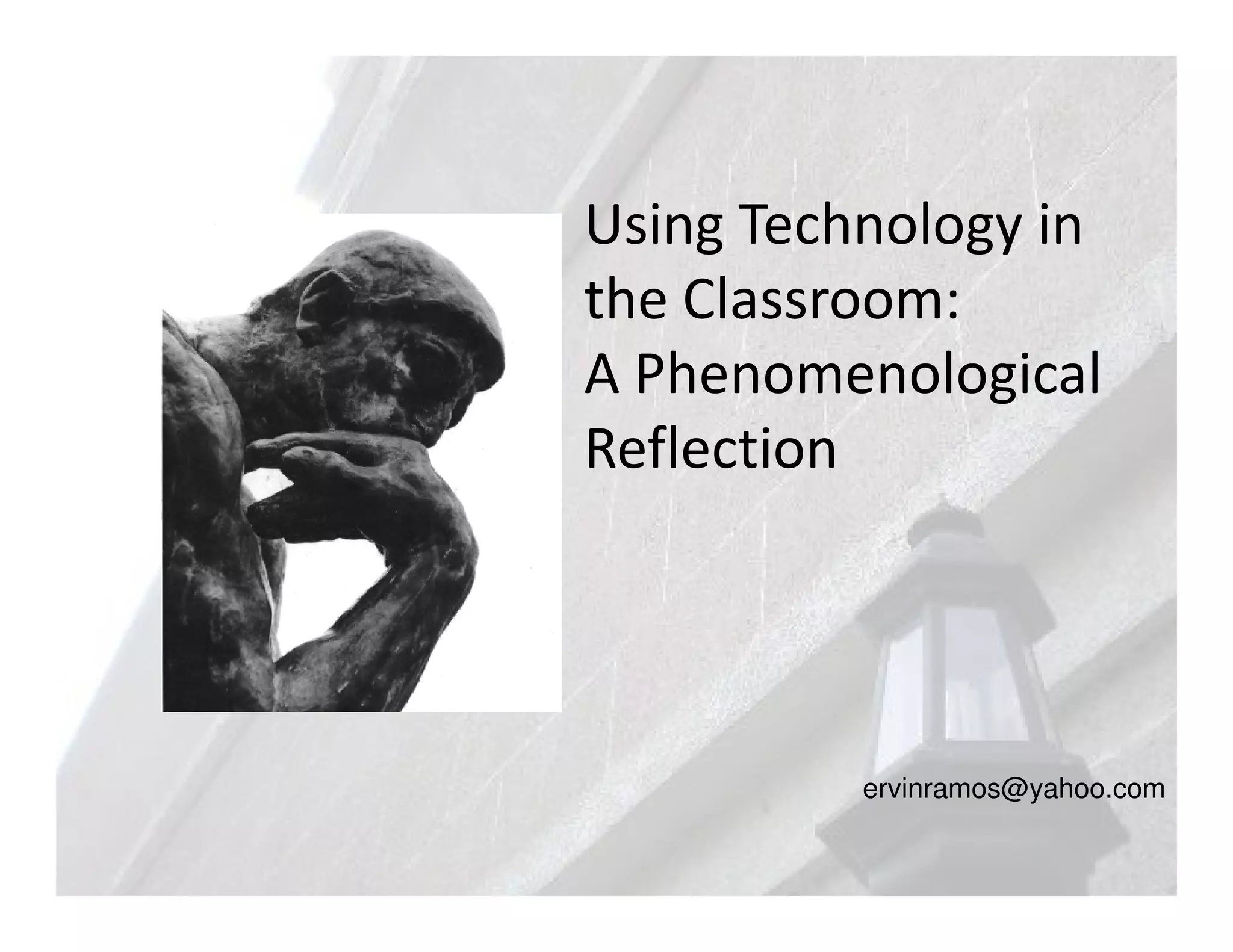 Using Technology in
the Classroom:
A Phenomenological
Reflection




          ervinramos@yahoo.com
 