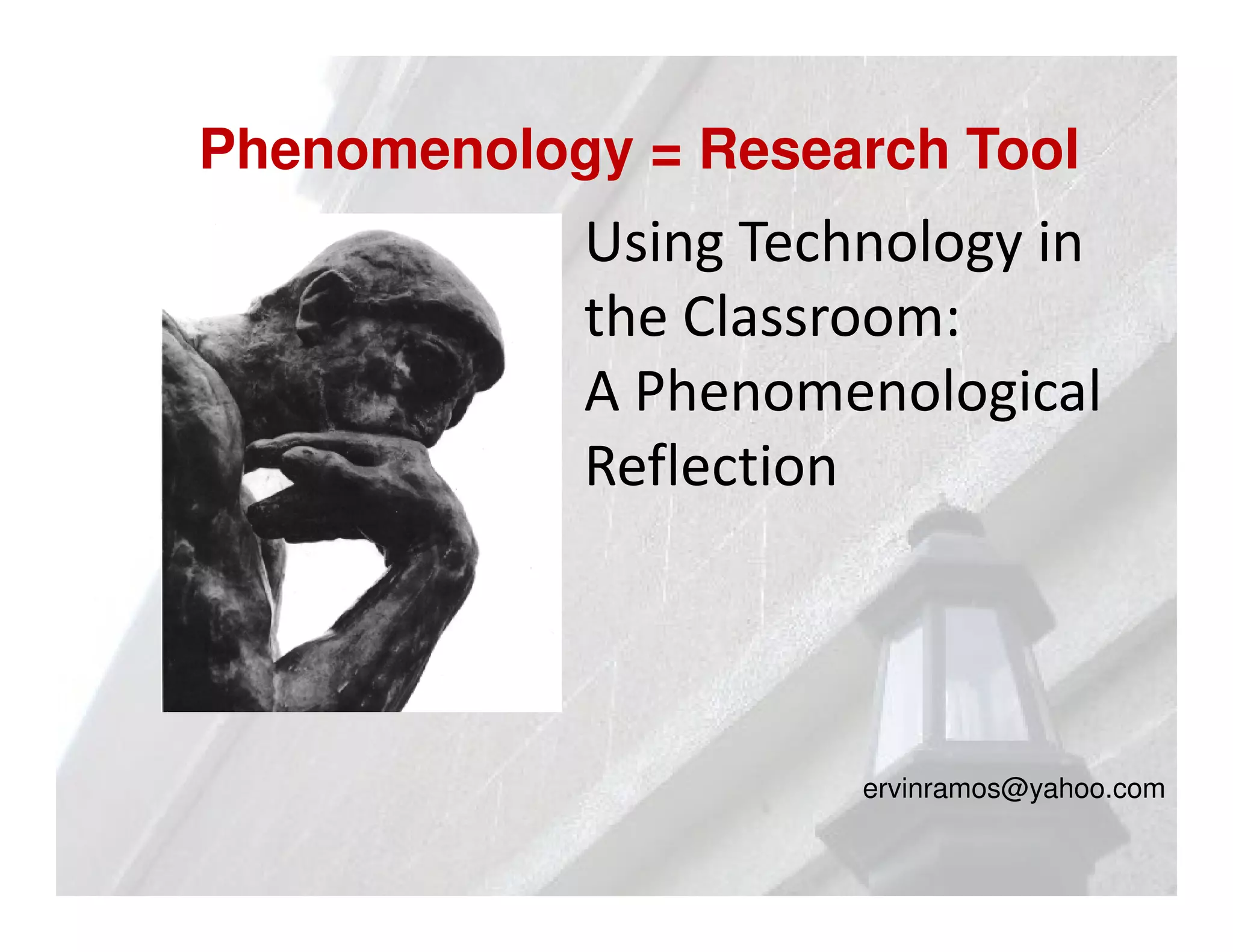 Phenomenology = Research Tool
            Using Technology in
            the Classroom:
            A Phenomenological
            Reflection




                      ervinramos@yahoo.com
 