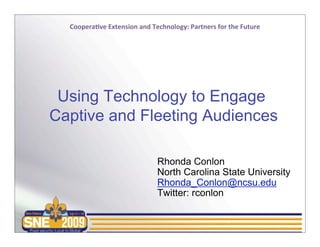 Using Technology to Engage Fleeting and Captive Audiences Rhonda Conlon Extension Information Technology NC State University Email:  [email_address] July 11, 2009 