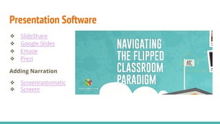 Presentation Software
❖ SlideShare
❖ Google Slides
❖ Emaze
❖ Prezi
Adding Narration
❖ Screencastomatic
❖ Screenr
 