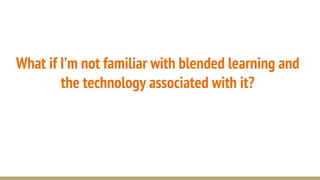 What if I’m not familiar with blended learning and
the technology associated with it?
 