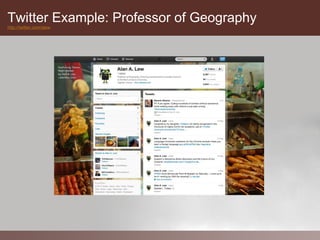Twitter Example: Professor of Geography
http://twitter.com/alew
 