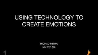 USING TECHNOLOGY TO
CREATE EMOTIONS
RICHAD MITHA
MD myQaa
 