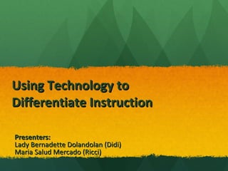 Using Technology to Differentiate Instruction Presenters: Lady Bernadette Dolandolan (Didi) Maria Salud Mercado (Ricci) 