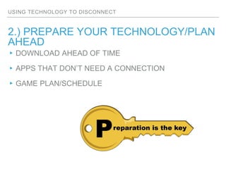USING TECHNOLOGY TO DISCONNECT
2.) PREPARE YOUR TECHNOLOGY/PLAN
AHEAD
▸DOWNLOAD AHEAD OF TIME
▸APPS THAT DON’T NEED A CONN...