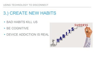 USING TECHNOLOGY TO DISCONNECT
3.) CREATE NEW HABITS
▸BAD HABITS KILL US
▸BE COGNITIVE
▸DEVICE ADDICTION IS REAL
 