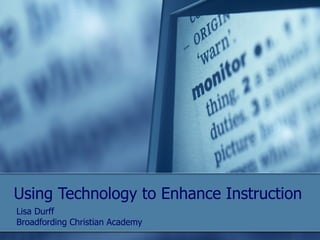 Using Technology to Enhance Instruction Lisa Durff Broadfording Christian Academy 
