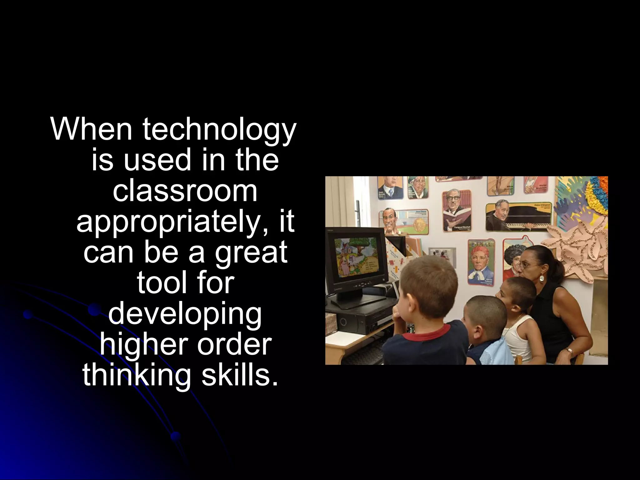 When technology is used in the classroom appropriately, it can be a great tool for developing higher order thinking skills.   