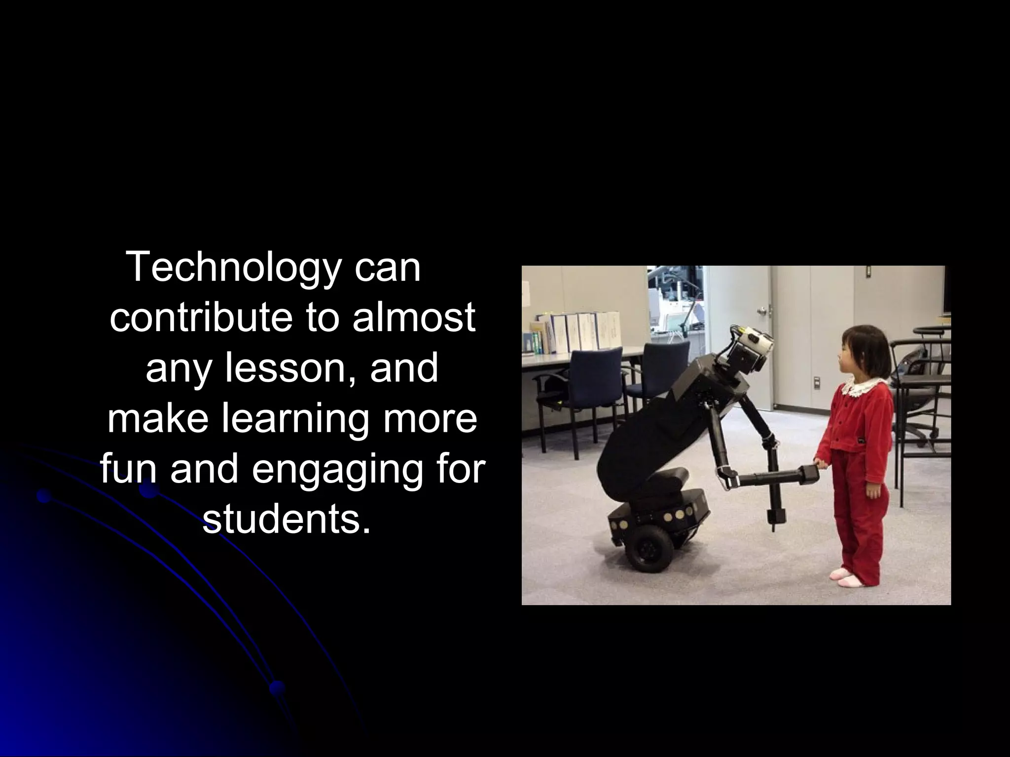 Technology can contribute to almost any lesson, and make learning more fun and engaging for students.   