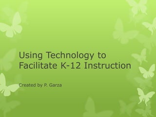 Using Technology to
Facilitate K-12 Instruction

Created by P. Garza
 