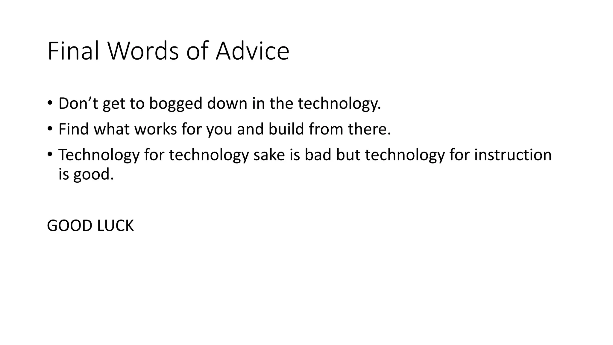 Final Words of Advice
• Don’t get to bogged down in the technology.
• Find what works for you and build from there.
• Technology for technology sake is bad but technology for instruction
is good.
GOOD LUCK
 