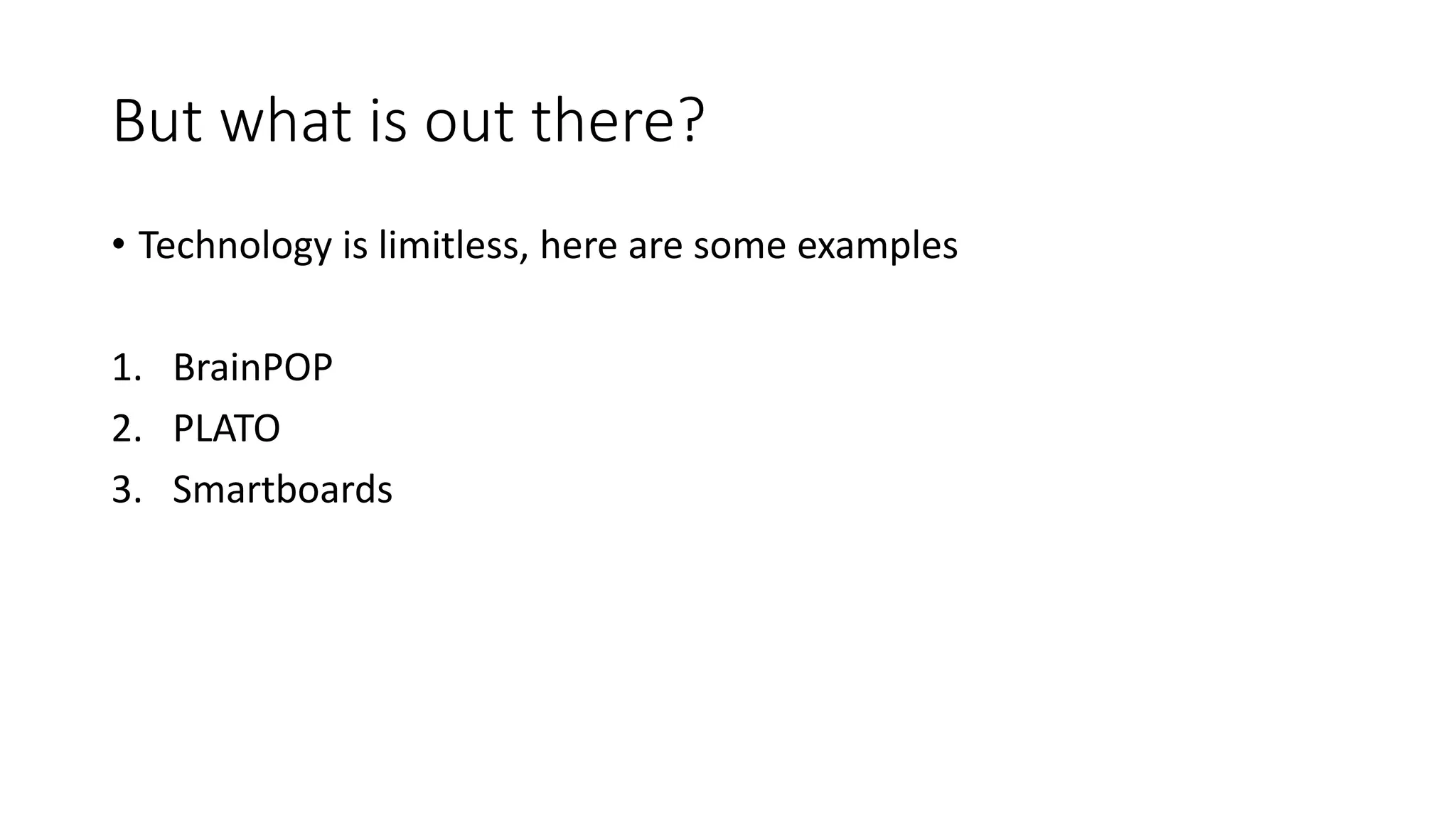 But what is out there?
• Technology is limitless, here are some examples
1. BrainPOP
2. PLATO
3. Smartboards
 