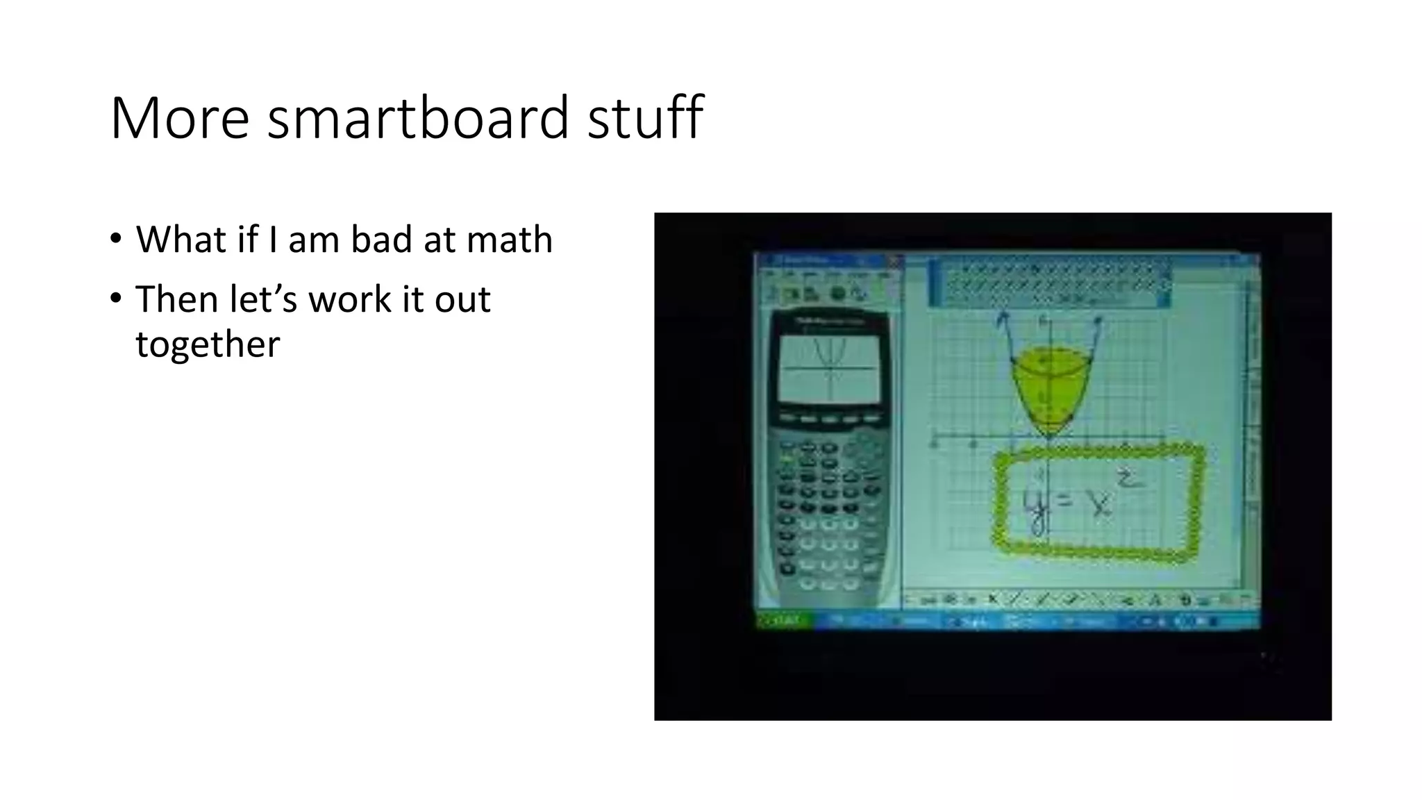 More smartboard stuff
• What if I am bad at math
• Then let’s work it out
together
 