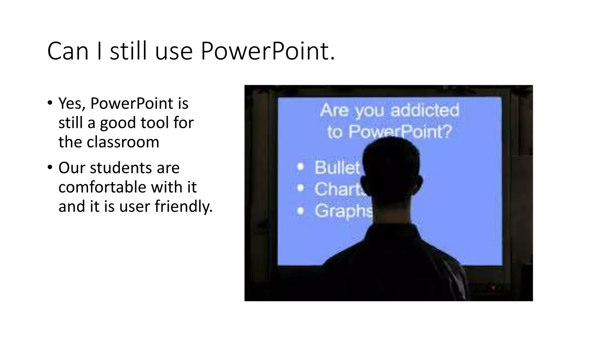 Can I still use PowerPoint.
• Yes, PowerPoint is
still a good tool for
the classroom
• Our students are
comfortable with it
and it is user friendly.
 