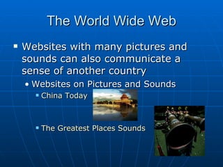 The World Wide Web Websites with many pictures and sounds can also communicate a sense of another country Websites on Pictures and Sounds China Today The Greatest Places Sounds 