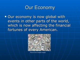 Our Economy Our economy is now global with events in other parts of the world, which is now affecting the financial fortunes of every American. Picture from Google Images 