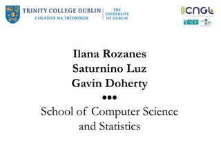 Ilana Rozanes
     Saturnino Luz
     Gavin Doherty

School of Computer Science
       and Statistics
 