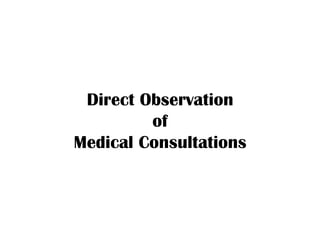 Direct Observation
         of
Medical Consultations
 