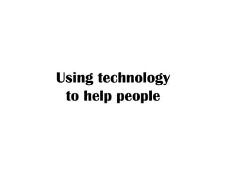 Using technology
 to help people
 