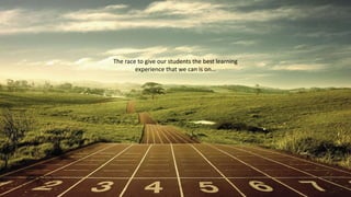 The race to give our students the best learning
experience that we can is on…

 