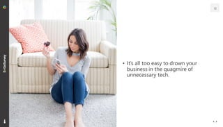 • It’s all too easy to drown your
business in the quagmire of
unnecessary tech.
12
 