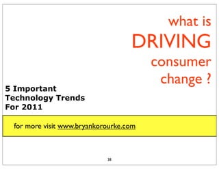 what is
                                   DRIVING
                                        consumer
                                         change ?
5 Important
Technology Trends
For 2011

 for more visit www.bryankorourke.com



                            38
 