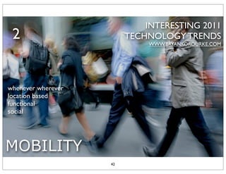 INTERESTING 2011
 2                       TECHNOLOGY TRENDS
                              WWW.BRYANKOROURKE.COM




whenever wherever
location based
functional
social




MOBILITY
                    42
 