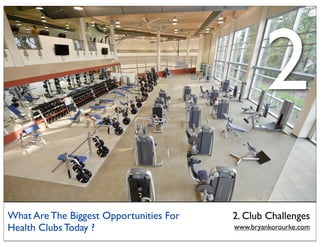 2
What Are The Biggest Opportunities For   2. Club Challenges
Health Clubs Today ?                     www.bryankorourke.com
 