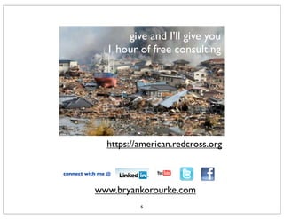 give and I’ll give you
               1 hour of free consulting




               https://american.redcross.org

connect with me @


           www.bryankorourke.com
                                               4
                       6
 