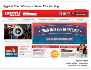 Upgrade Your Website - Online Membership




                                                        Make it social
                                           enable on line registration
                                             customize user content
 