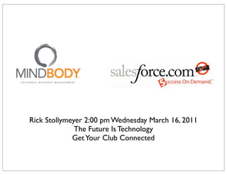 Rick Stollymeyer 2:00 pm Wednesday March 16, 2011
              The Future Is Technology
             Get Your Club Connected
 