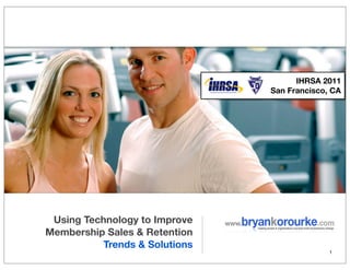IHRSA 2011
                               San Francisco, CA




 Using Technology to Improve
Membership Sales & Retention
          Trends & Solutions
                                             1
 