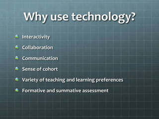 Why use technology?
Interactivity
Collaboration
Communication
Sense of cohort
Variety of teaching and learning preferences
Formative and summative assessment
 