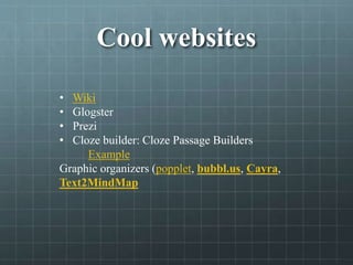 Cool websites
• Wiki
• Glogster
• Prezi
• Cloze builder: Cloze Passage Builders
Example
Graphic organizers (popplet, bubbl.us, Cayra,
Text2MindMap
 